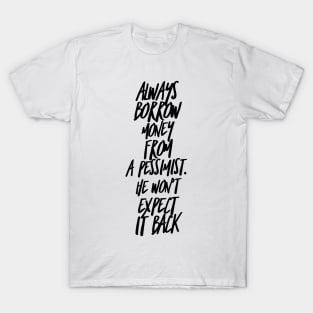 always borrow money from a pessimist. He won't expect it back T-Shirt